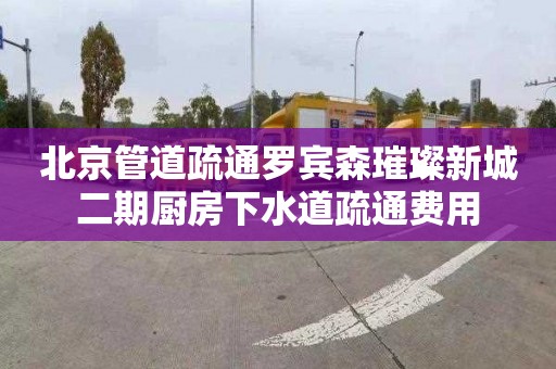 北京管道疏通罗宾森璀璨新城二期厨房下水道疏通费用