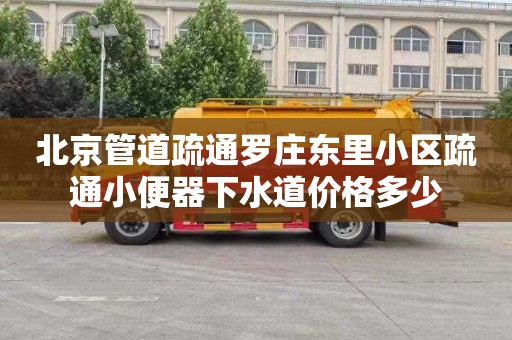 北京管道疏通罗庄东里小区疏通小便器下水道价格多少