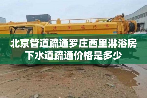 北京管道疏通罗庄西里淋浴房下水道疏通价格是多少
