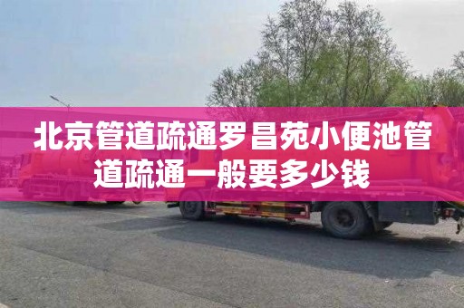 北京管道疏通罗昌苑小便池管道疏通一般要多少钱