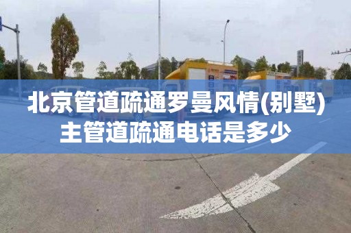 北京管道疏通罗曼风情(别墅)主管道疏通电话是多少