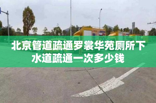 北京管道疏通罗裳华苑厕所下水道疏通一次多少钱