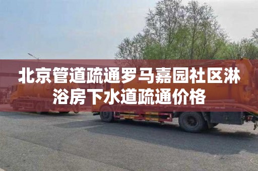 北京管道疏通罗马嘉园社区淋浴房下水道疏通价格