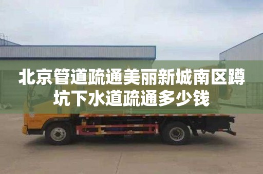 北京管道疏通美丽新城南区蹲坑下水道疏通多少钱