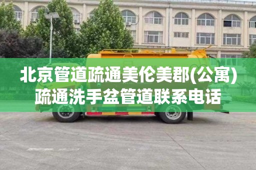 北京管道疏通美伦美郡(公寓)疏通洗手盆管道联系电话