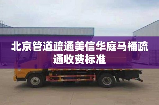 北京管道疏通美信华庭马桶疏通收费标准