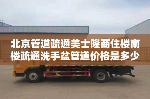 北京管道疏通美士隆商住楼南楼疏通洗手盆管道价格是多少