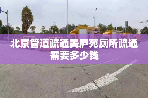 北京管道疏通美庐苑厕所疏通需要多少钱