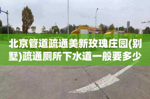 北京管道疏通美新玫瑰庄园(别墅)疏通厕所下水道一般要多少钱