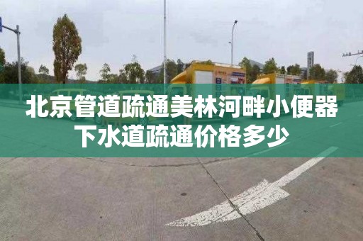 北京管道疏通美林河畔小便器下水道疏通价格多少
