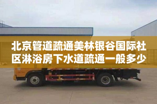 北京管道疏通美林银谷国际社区淋浴房下水道疏通一般多少钱
