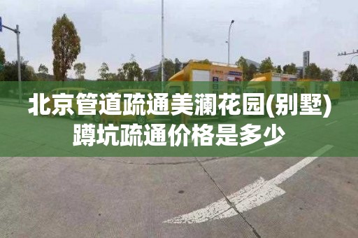 北京管道疏通美澜花园(别墅)蹲坑疏通价格是多少