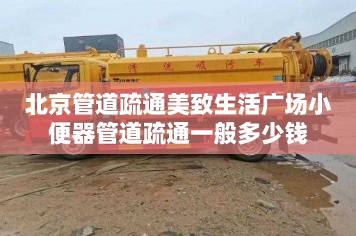 北京管道疏通美致生活广场小便器管道疏通一般多少钱