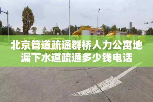 北京管道疏通群桥人力公寓地漏下水道疏通多少钱电话