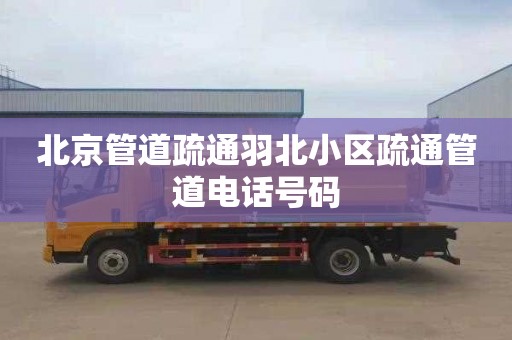 北京管道疏通羽北小区疏通管道电话号码