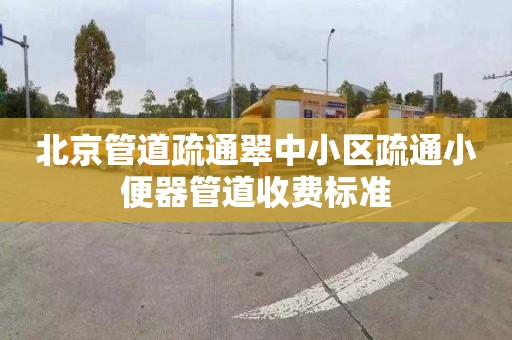 北京管道疏通翠中小区疏通小便器管道收费标准