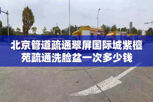 北京管道疏通翠屏国际城紫檀苑疏通洗脸盆一次多少钱
