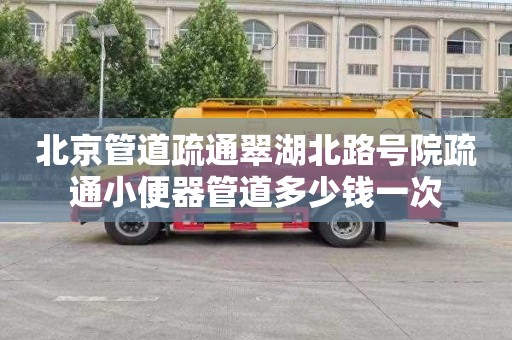 北京管道疏通翠湖北路号院疏通小便器管道多少钱一次