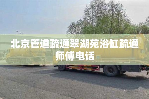 北京管道疏通翠湖苑浴缸疏通师傅电话