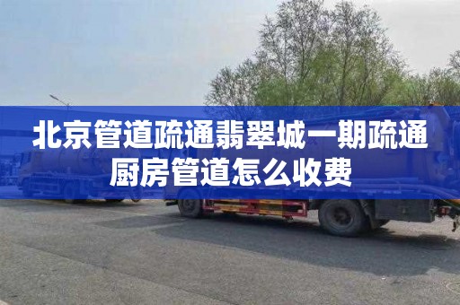 北京管道疏通翡翠城一期疏通厨房管道怎么收费
