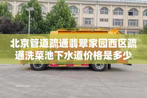 北京管道疏通翡翠家园西区疏通洗菜池下水道价格是多少