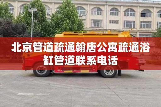 北京管道疏通翰唐公寓疏通浴缸管道联系电话