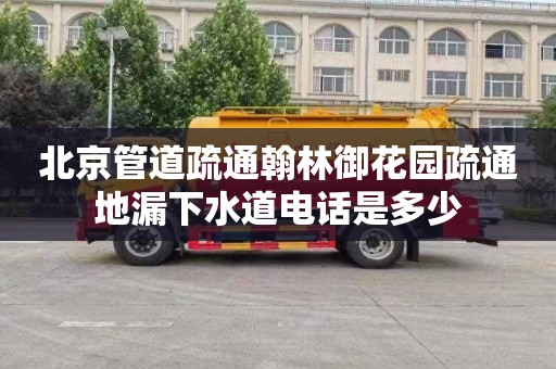 北京管道疏通翰林御花园疏通地漏下水道电话是多少