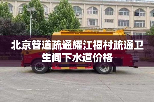 北京管道疏通耀江福村疏通卫生间下水道价格