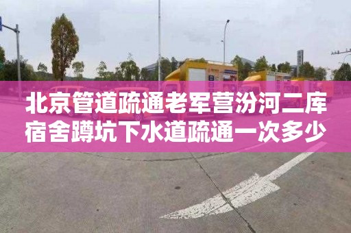 北京管道疏通老军营汾河二库宿舍蹲坑下水道疏通一次多少钱