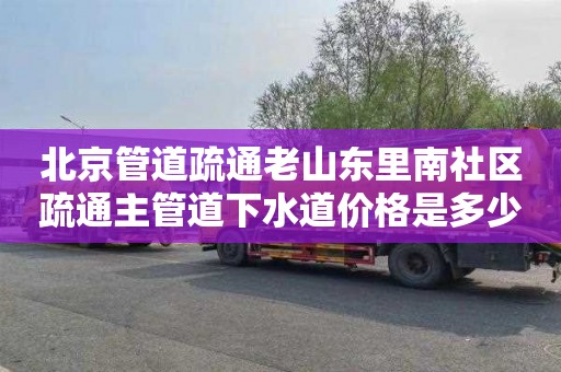 北京管道疏通老山东里南社区疏通主管道下水道价格是多少