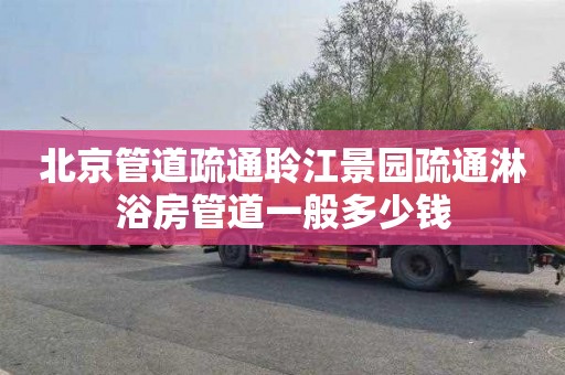 北京管道疏通聆江景园疏通淋浴房管道一般多少钱