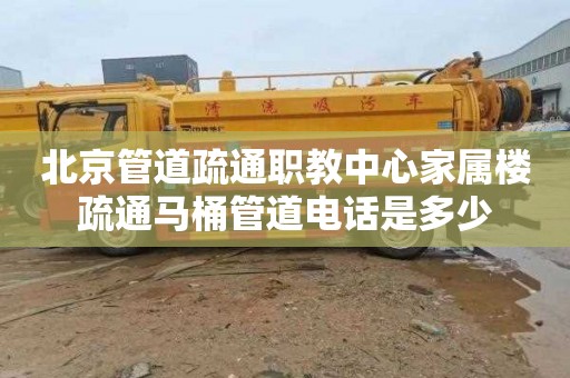北京管道疏通职教中心家属楼疏通马桶管道电话是多少