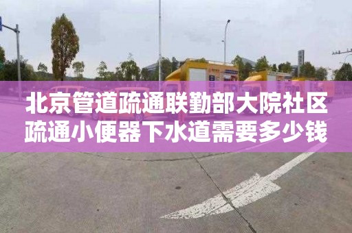 北京管道疏通联勤部大院社区疏通小便器下水道需要多少钱