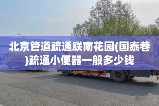 北京管道疏通联南花园(国泰巷)疏通小便器一般多少钱