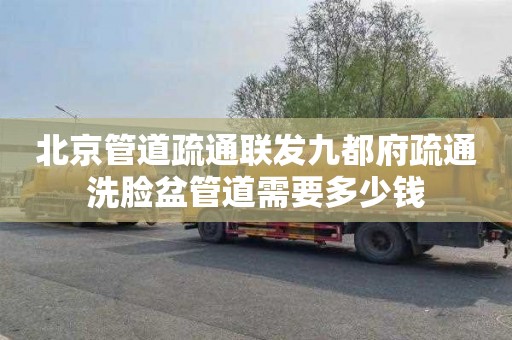 北京管道疏通联发九都府疏通洗脸盆管道需要多少钱