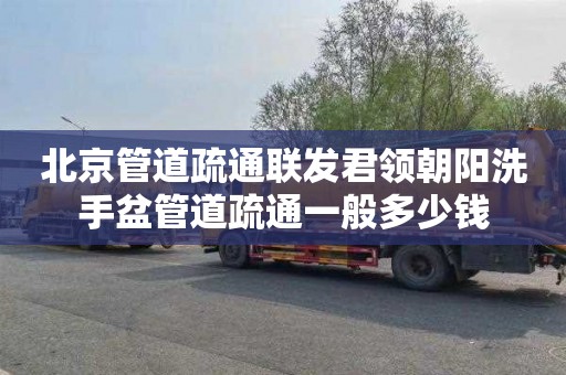 北京管道疏通联发君领朝阳洗手盆管道疏通一般多少钱
