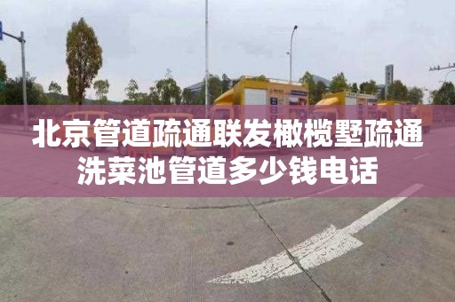 北京管道疏通联发橄榄墅疏通洗菜池管道多少钱电话