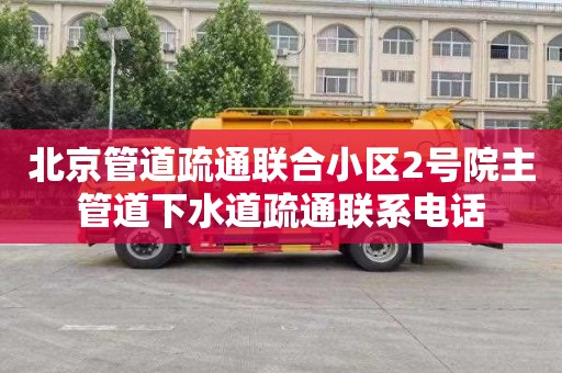 北京管道疏通联合小区2号院主管道下水道疏通联系电话