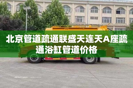 北京管道疏通联盛天连天A座疏通浴缸管道价格
