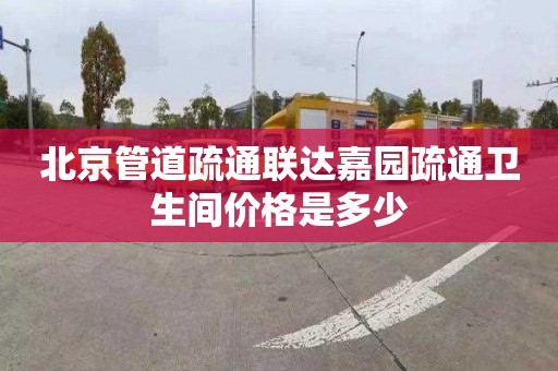 北京管道疏通联达嘉园疏通卫生间价格是多少