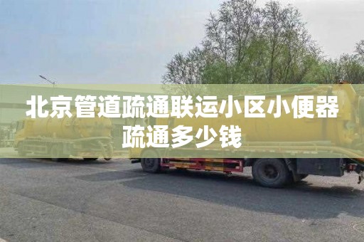 北京管道疏通联运小区小便器疏通多少钱