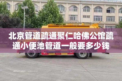 北京管道疏通聚仁哈佛公馆疏通小便池管道一般要多少钱