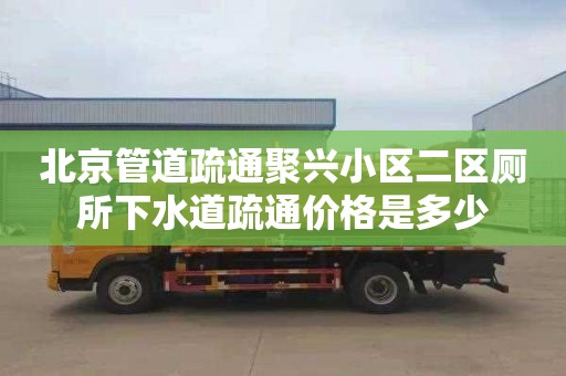 北京管道疏通聚兴小区二区厕所下水道疏通价格是多少