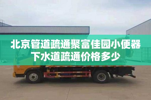 北京管道疏通聚富佳园小便器下水道疏通价格多少
