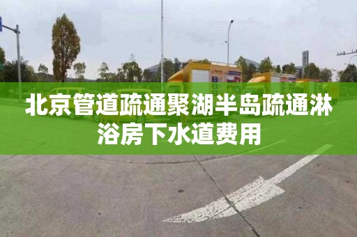 北京管道疏通聚湖半岛疏通淋浴房下水道费用