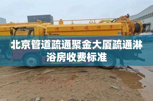 北京管道疏通聚金大厦疏通淋浴房收费标准
