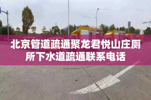 北京管道疏通聚龙君悦山庄厕所下水道疏通联系电话