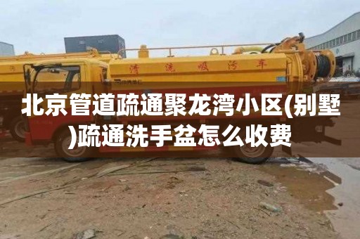 北京管道疏通聚龙湾小区(别墅)疏通洗手盆怎么收费