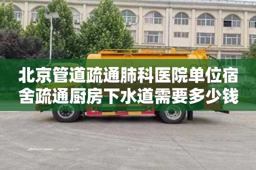 北京管道疏通肺科医院单位宿舍疏通厨房下水道需要多少钱