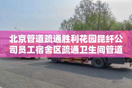 北京管道疏通胜利花园昆纤公司员工宿舍区疏通卫生间管道费用